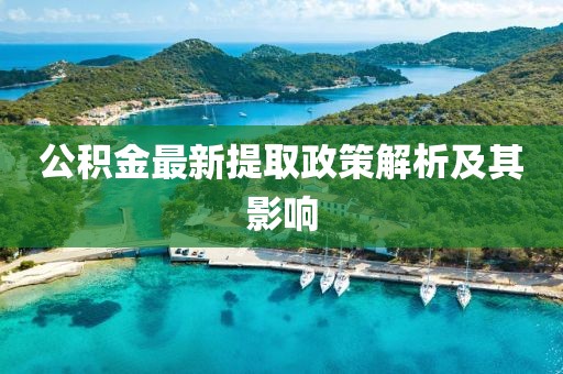 公积金最新提取政策解析及其影响