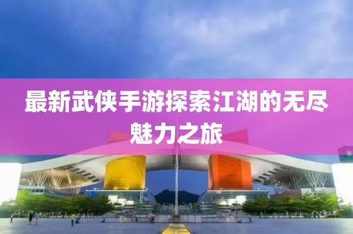 最新武侠手游探索江湖的无尽魅力之旅