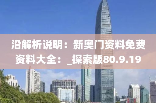 沿解析说明：新奥门资料免费资料大全：_探索版80.9.19