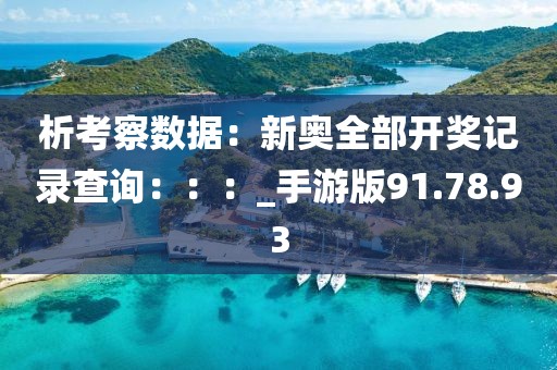 析考察数据：新奥全部开奖记录查询：：：_手游版91.78.93