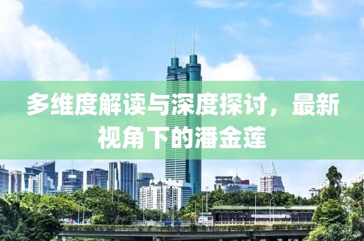 多维度解读与深度探讨，最新视角下的潘金莲