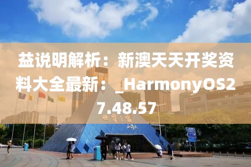 益说明解析：新澳天天开奖资料大全最新：_HarmonyOS27.48.57