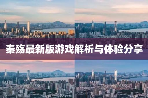 秦殇最新版游戏解析与体验分享