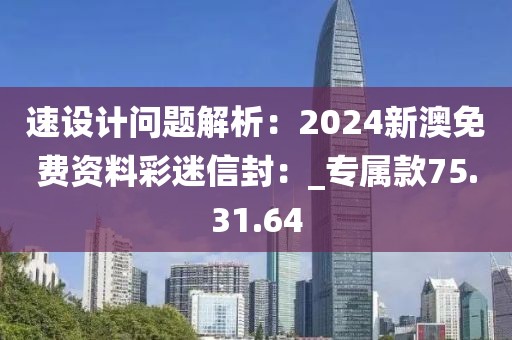 速设计问题解析：2024新澳免费资料彩迷信封：_专属款75.31.64