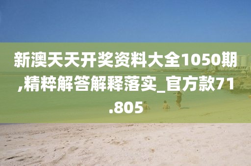 新澳天天开奖资料大全1050期,精粹解答解释落实_官方款71.805