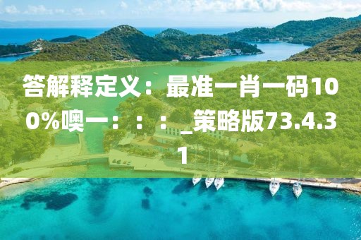 答解释定义：最准一肖一码100%噢一：：：_策略版73.4.31