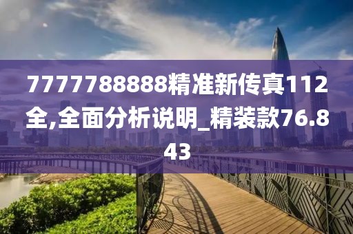 7777788888精准新传真112全,全面分析说明_精装款76.843