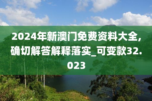2024年新澳门免费资料大全,确切解答解释落实_可变款32.023