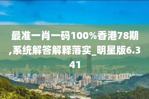 最准一肖一码100%香港78期,系统解答解释落实_明星版6.341