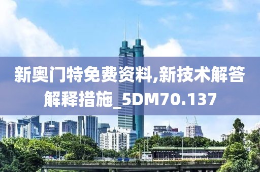 新奥门特免费资料,新技术解答解释措施_5DM70.137