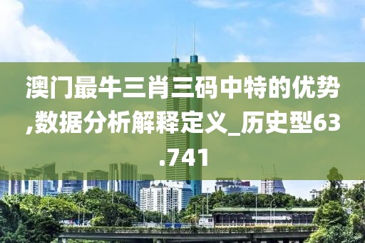 澳门最牛三肖三码中特的优势,数据分析解释定义_历史型63.741