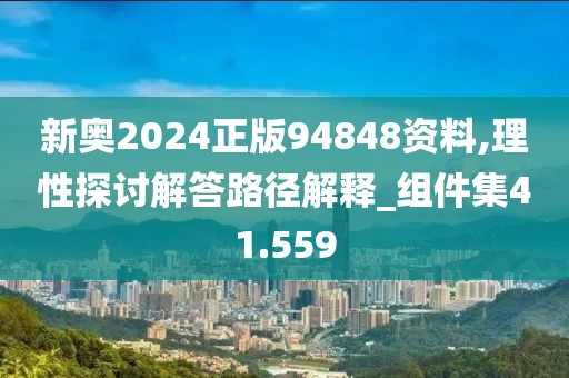 新奥2024正版94848资料,理性探讨解答路径解释_组件集41.559