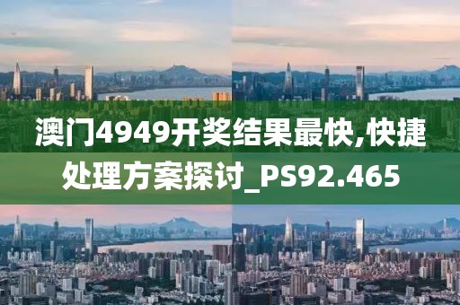 澳门4949开奖结果最快,快捷处理方案探讨_PS92.465