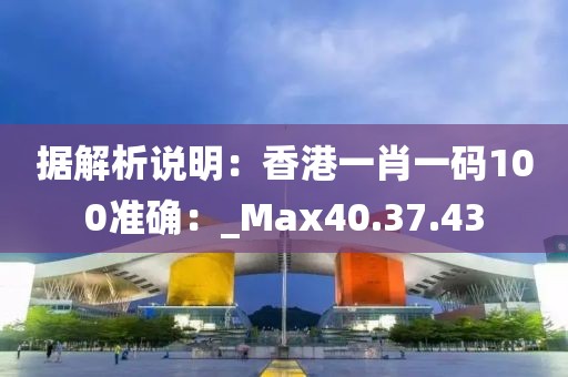 据解析说明：香港一肖一码100准确：_Max40.37.43