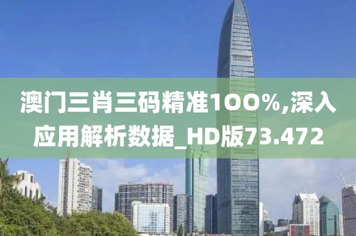 澳门三肖三码精准1OO%,深入应用解析数据_HD版73.472
