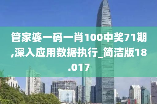 管家婆一码一肖100中奖71期,深入应用数据执行_简洁版18.017